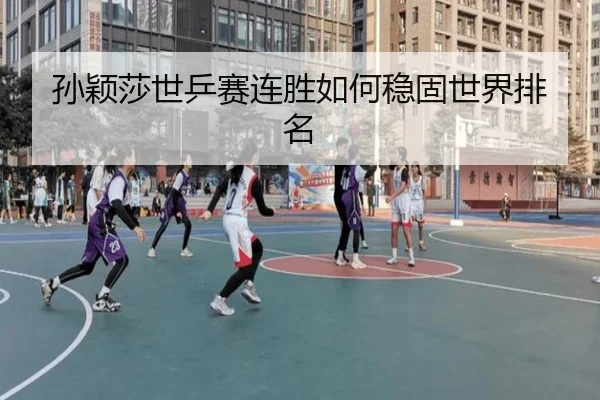 孙颖莎世乒赛连胜如何稳固世界排名